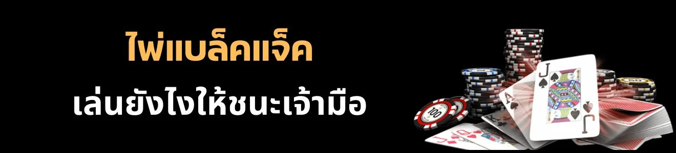 กลยุทธ์วิธีเล่น ไพ่แบล็คแจ็ค อย่างไรให้ชนะเจ้ามือ